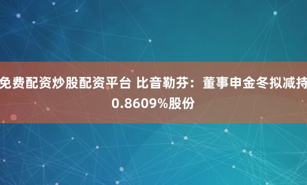 免费配资炒股配资平台 比音勒芬：董事申金冬拟减持0.8609%股份
