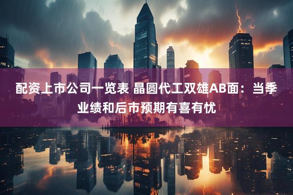 配资上市公司一览表 晶圆代工双雄AB面：当季业绩和后市预期有喜有忧