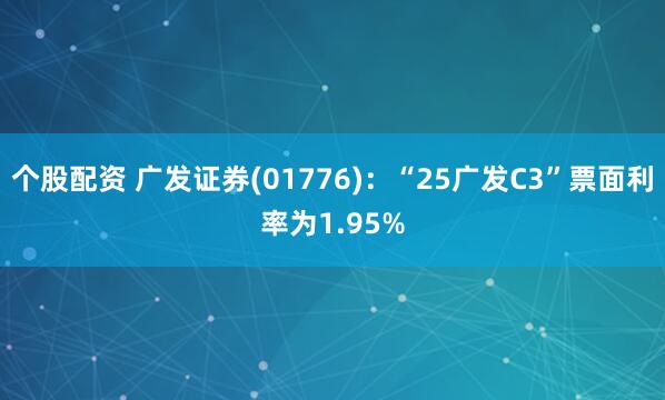 个股配资 广发证券(01776)：“25广发C3”票面利率为1.95%