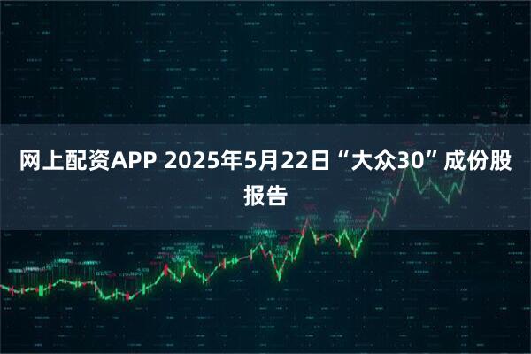 网上配资APP 2025年5月22日“大众30”成份股报告