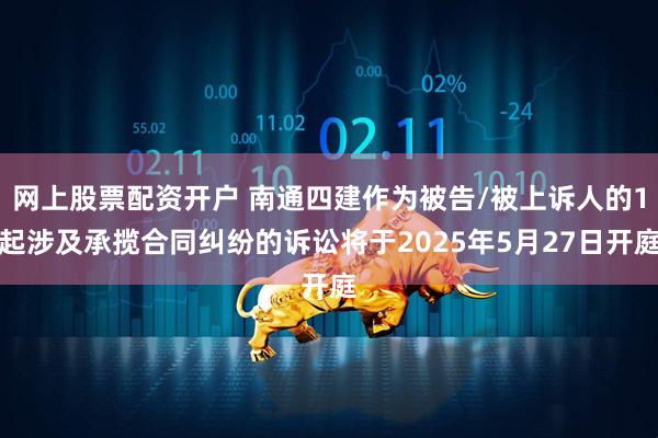 网上股票配资开户 南通四建作为被告/被上诉人的1起涉及承揽合同纠纷的诉讼将于2025年5月27日开庭