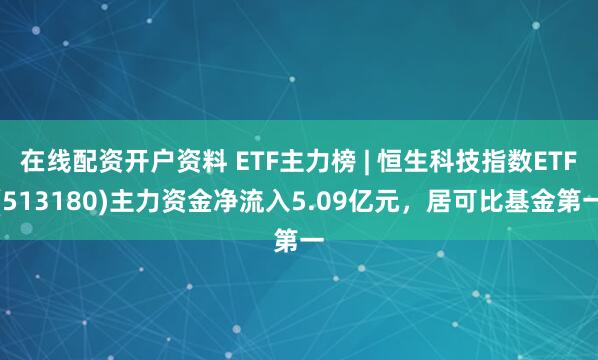 在线配资开户资料 ETF主力榜 | 恒生科技指数ETF(513180)主力资金净流入5.09亿元，居可比基金第一