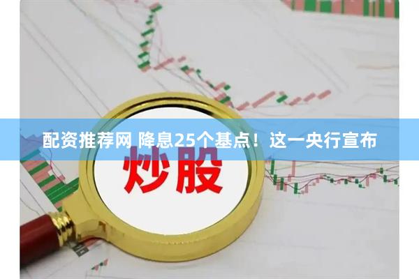 配资推荐网 降息25个基点！这一央行宣布