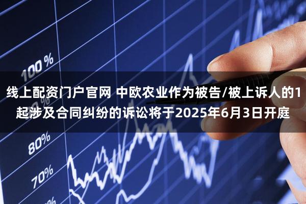 线上配资门户官网 中欧农业作为被告/被上诉人的1起涉及合同纠纷的诉讼将于2025年6月3日开庭
