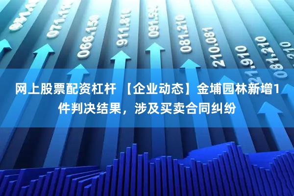 网上股票配资杠杆 【企业动态】金埔园林新增1件判决结果，涉及买卖合同纠纷