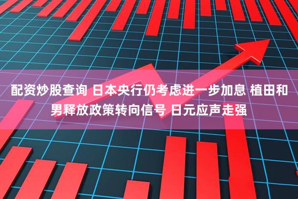 配资炒股查询 日本央行仍考虑进一步加息 植田和男释放政策转向信号 日元应声走强