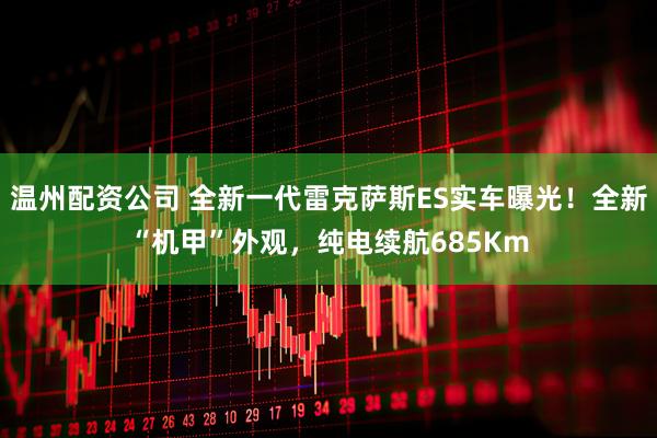 温州配资公司 全新一代雷克萨斯ES实车曝光！全新“机甲”外观，纯电续航685Km