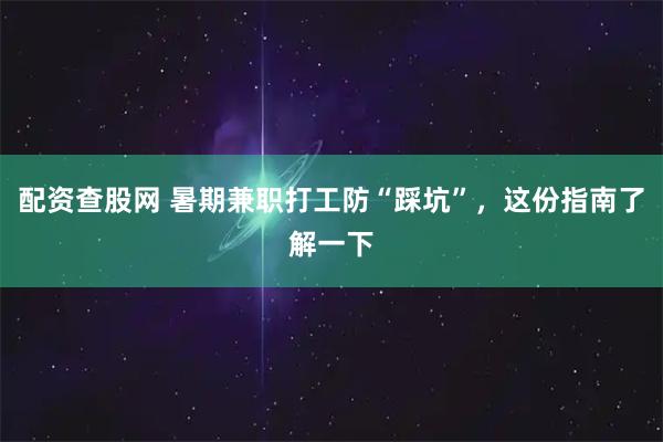 配资查股网 暑期兼职打工防“踩坑”，这份指南了解一下