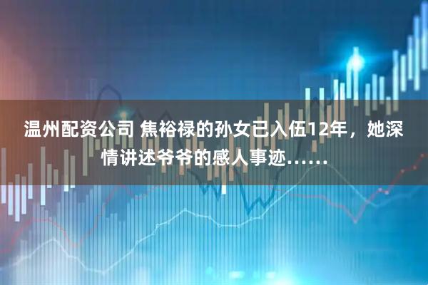 温州配资公司 焦裕禄的孙女已入伍12年，她深情讲述爷爷的感人事迹……